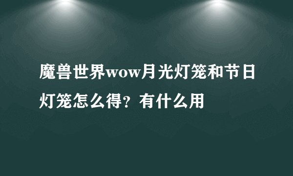 魔兽世界wow月光灯笼和节日灯笼怎么得?有什么用
