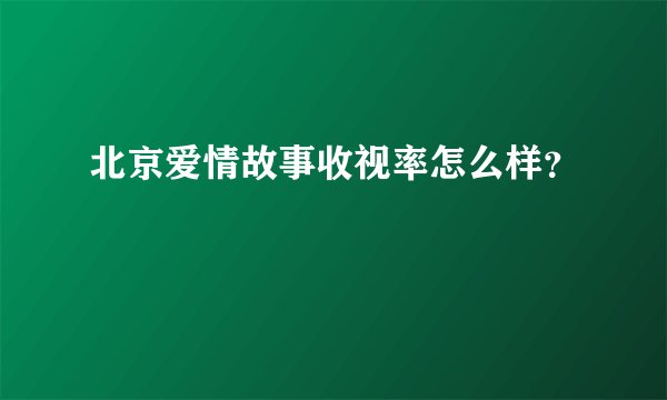 北京爱情故事收视率怎么样？