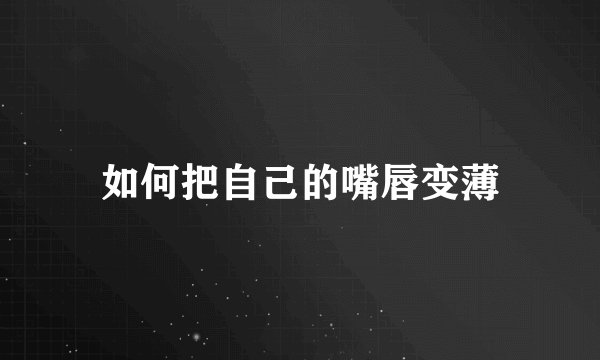 如何把自己的嘴唇变薄