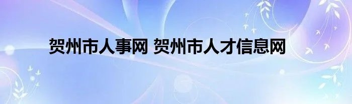 贺州市人事网 贺州市人才信息网