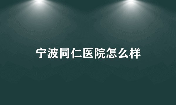 宁波同仁医院怎么样