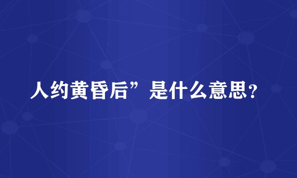 人约黄昏后”是什么意思？