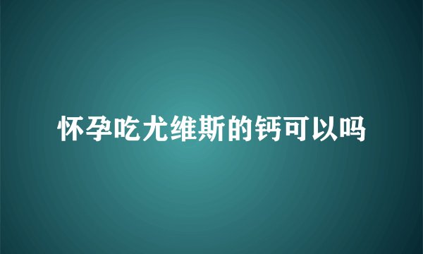 怀孕吃尤维斯的钙可以吗