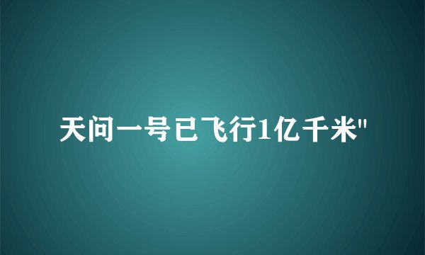 天问一号已飞行1亿千米