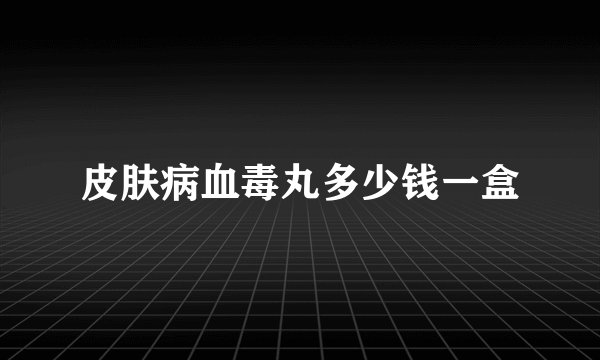 皮肤病血毒丸多少钱一盒