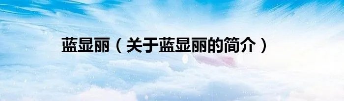 蓝显丽(关于蓝显丽的简介)