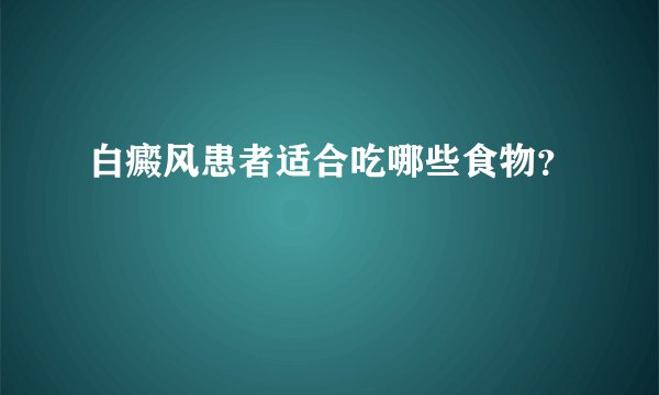 白癜风患者适合吃哪些食物？
