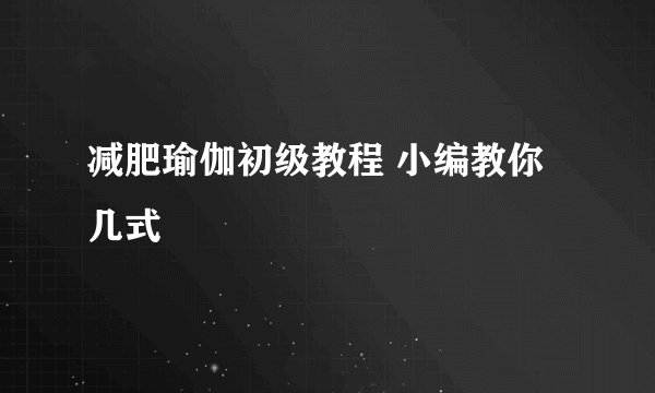 减肥瑜伽初级教程 小编教你几式