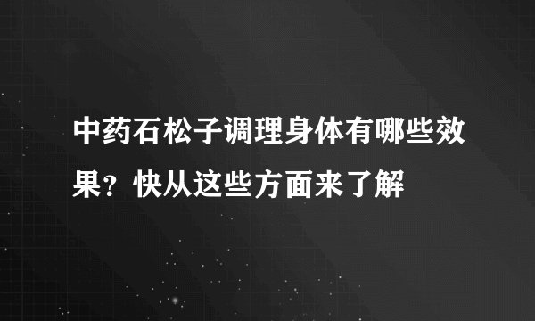 中药石松子调理身体有哪些效果？快从这些方面来了解