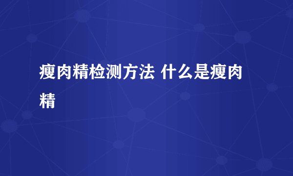 瘦肉精检测方法 什么是瘦肉精