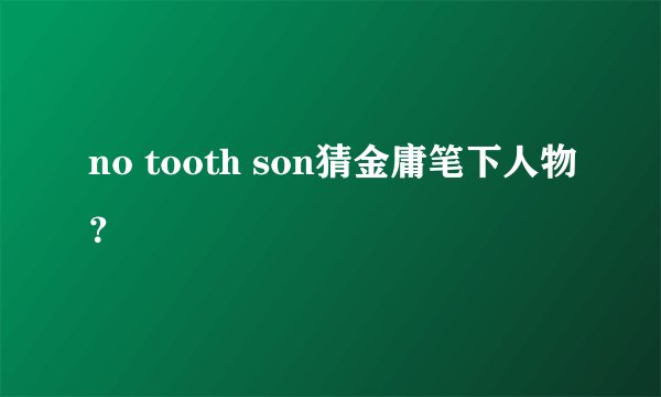 no tooth son猜金庸笔下人物？