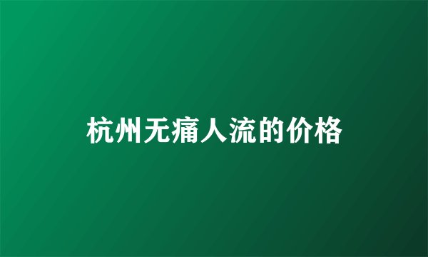 杭州无痛人流的价格