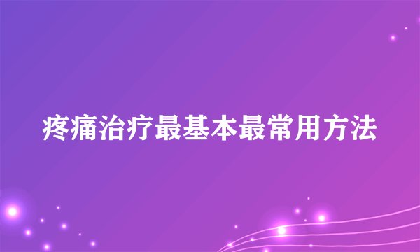 疼痛治疗最基本最常用方法