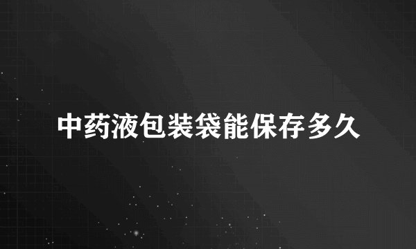 中药液包装袋能保存多久