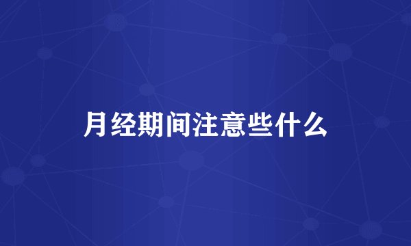 月经期间注意些什么
