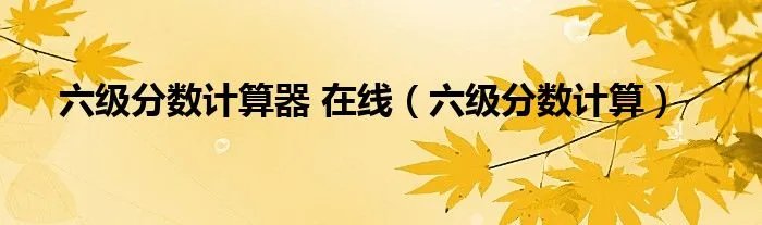 六级分数计算器 在线（六级分数计算）