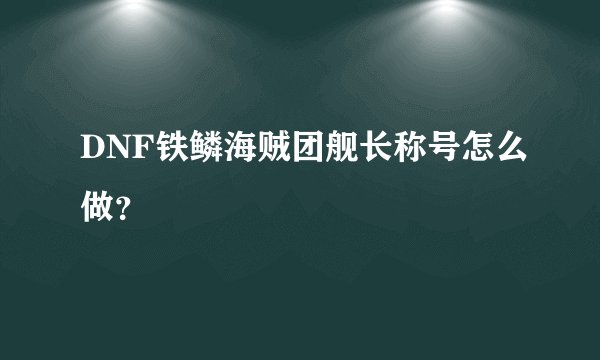 DNF铁鳞海贼团舰长称号怎么做？