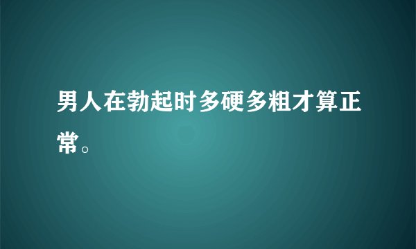 男人在勃起时多硬多粗才算正常。