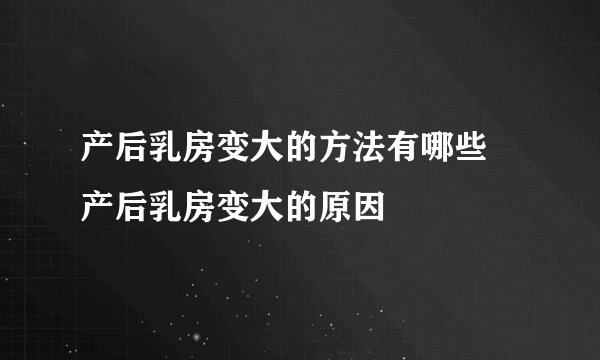 产后乳房变大的方法有哪些 产后乳房变大的原因