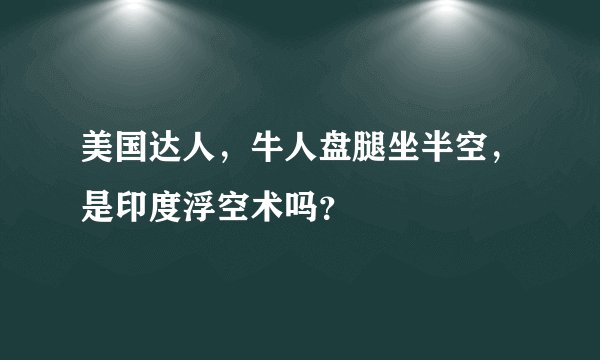 美国达人，牛人盘腿坐半空，是印度浮空术吗？