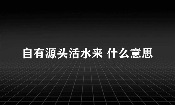 自有源头活水来 什么意思