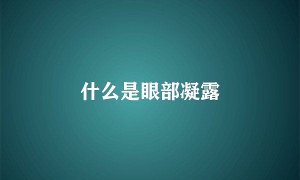 什么是眼部凝露
