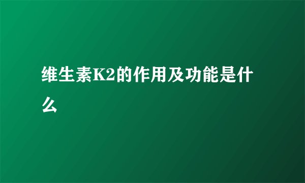 维生素K2的作用及功能是什么
