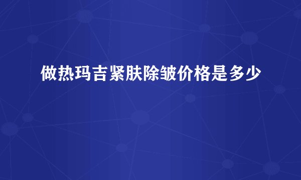 做热玛吉紧肤除皱价格是多少
