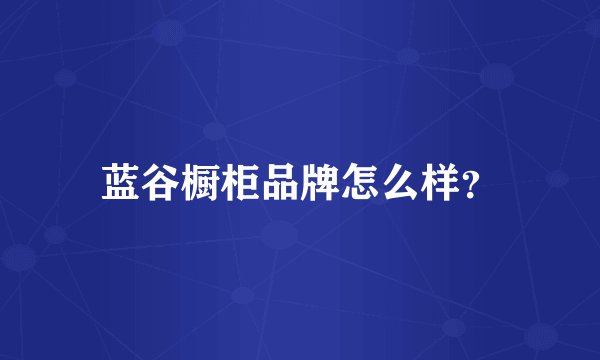 蓝谷橱柜品牌怎么样？