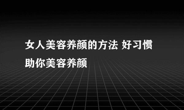 女人美容养颜的方法 好习惯助你美容养颜