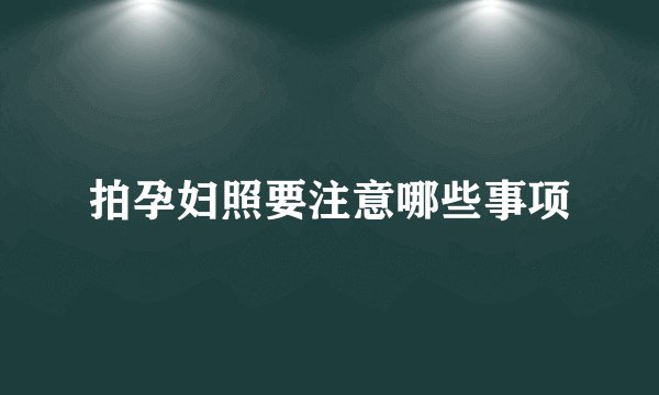 拍孕妇照要注意哪些事项