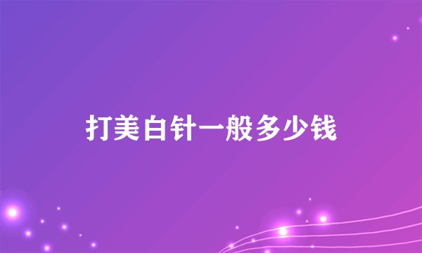 打美白针一般多少钱