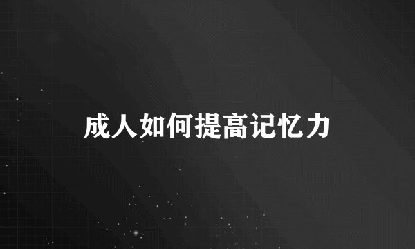 成人如何提高记忆力