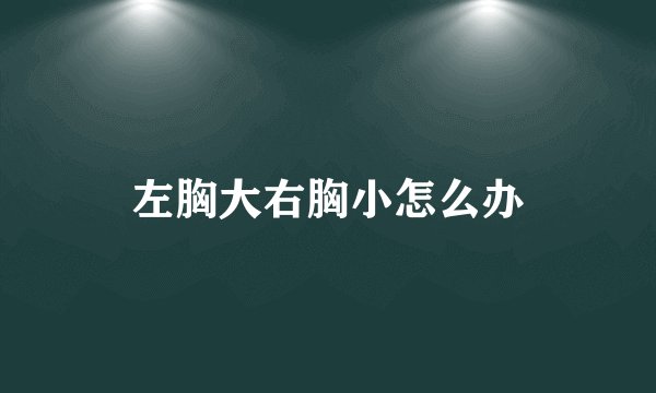 左胸大右胸小怎么办