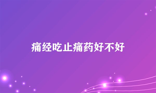 痛经吃止痛药好不好