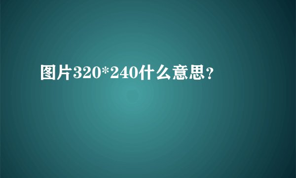 图片320*240什么意思？