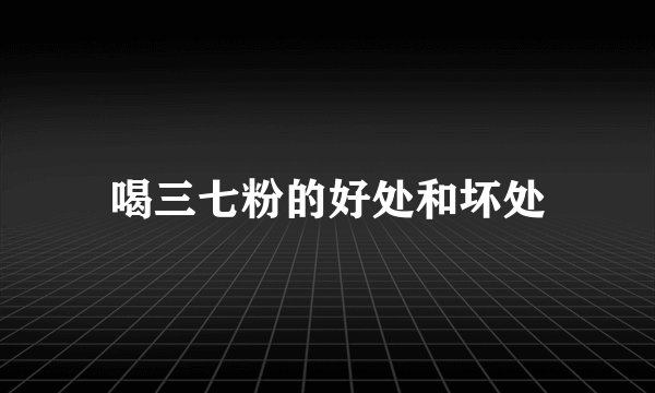 喝三七粉的好处和坏处