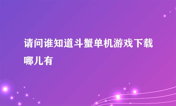 请问谁知道斗蟹单机游戏下载哪儿有