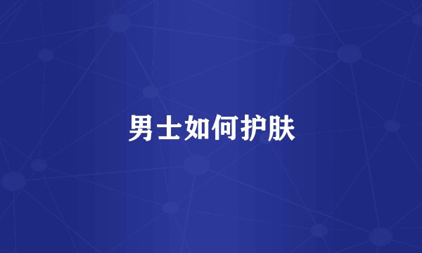 男士如何护肤