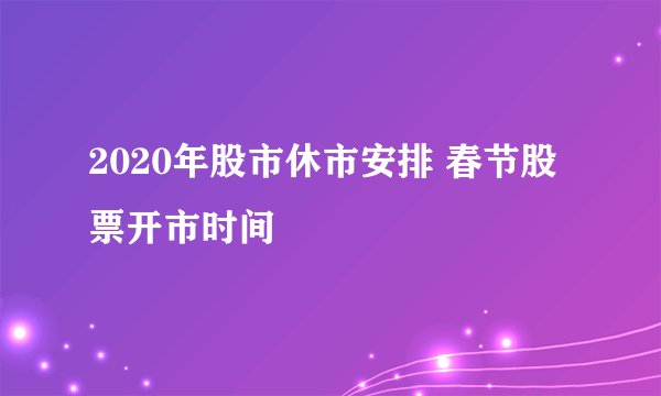 2020年股市休市安排 春节股票开市时间