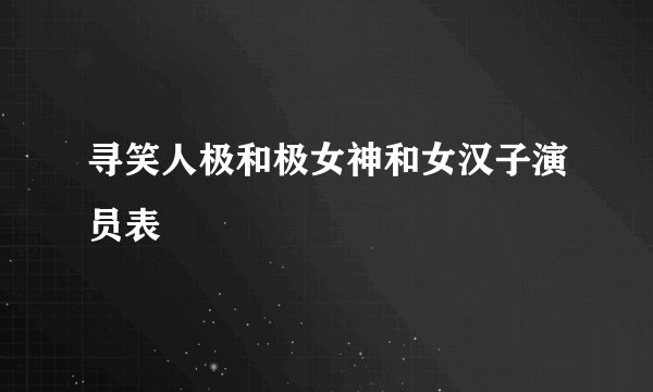 寻笑人极和极女神和女汉子演员表