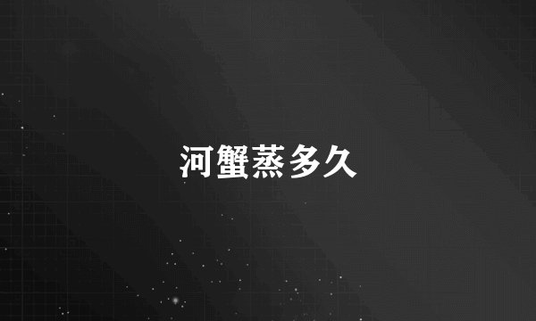 河蟹蒸多久