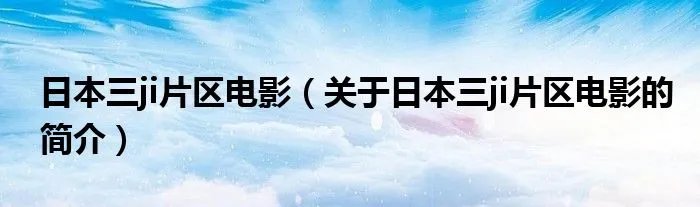 日本三ji片区电影（关于日本三ji片区电影的简介）