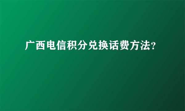 广西电信积分兑换话费方法？