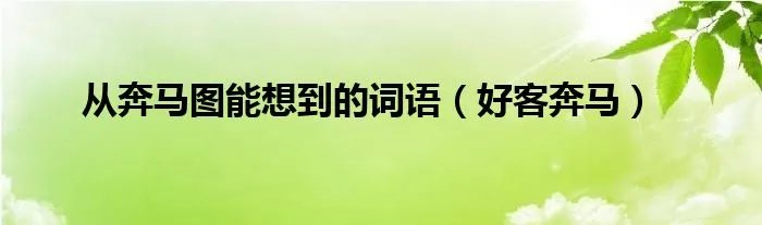 从奔马图能想到的词语（好客奔马）