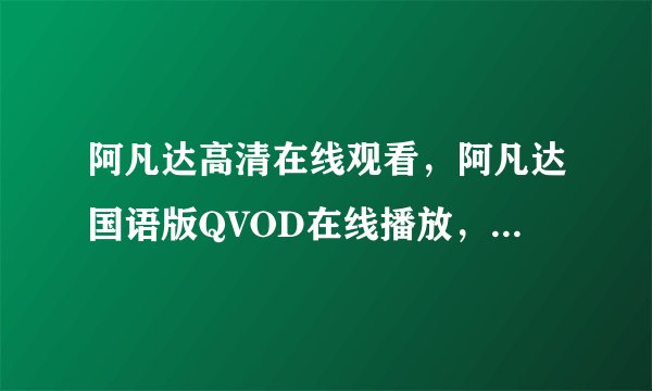 阿凡达高清在线观看，阿凡达国语版QVOD在线播放，阿凡达电影全集？