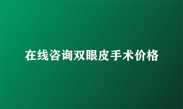 在线咨询双眼皮手术价格