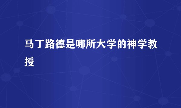 马丁路德是哪所大学的神学教授