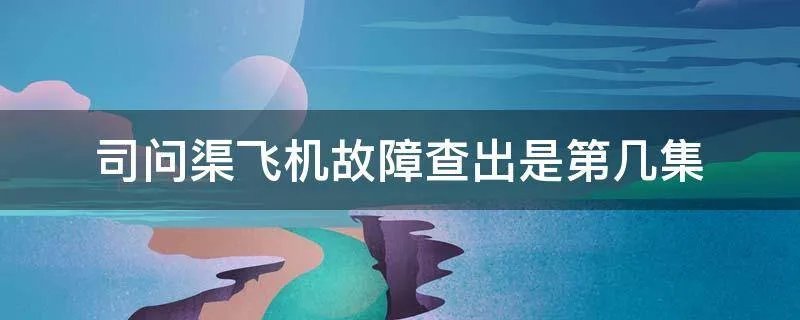 司问渠飞机故障查出是第几集