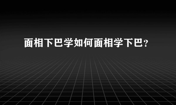 面相下巴学如何面相学下巴？